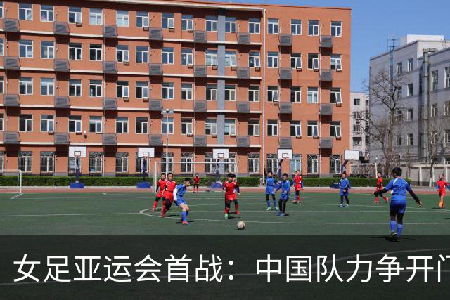女足亚运会首战：中国队力争开门红对战香港队