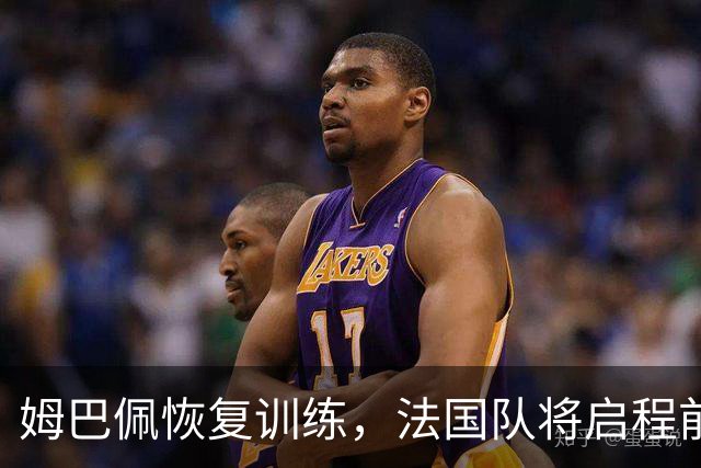 姆巴佩恢复训练，法国队将启程前往土耳其