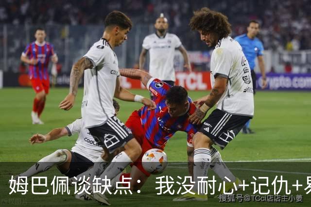 姆巴佩谈缺点：我没耐心+记仇+易冲动，我有时过于直接会讨人厌