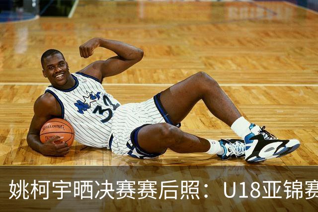 姚柯宇晒决赛赛后照：U18亚锦赛获亚军