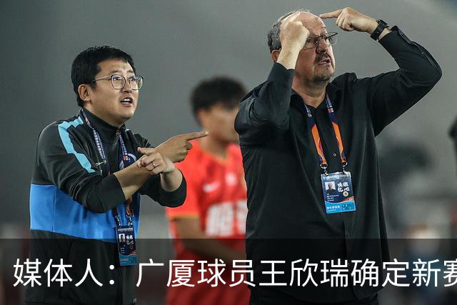 媒体人：广厦球员王欣瑞确定新赛季打NBL 下家应该是石家庄翔蓝