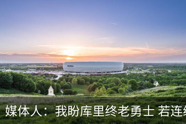 媒体人：我盼库里终老勇士 若连续多年颗粒无收亦支持其离队