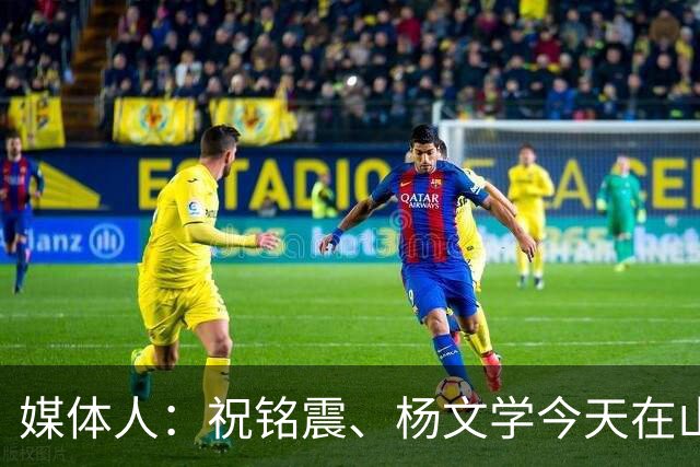 媒体人：祝铭震、杨文学今天在山东高速俱乐部完成签约
