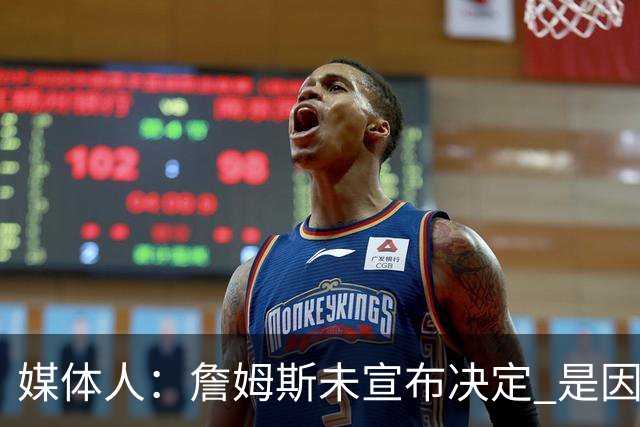 媒体人：詹姆斯未宣布决定 是因为没有完美下家