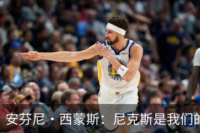 安芬尼·西蒙斯：尼克斯是我们的首要对手 他们是卫冕冠军
