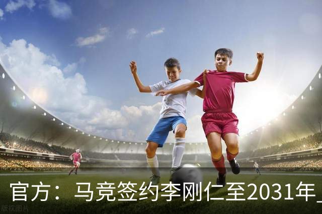 官方：马竞签约李刚仁至2031年 转会费约4000万欧