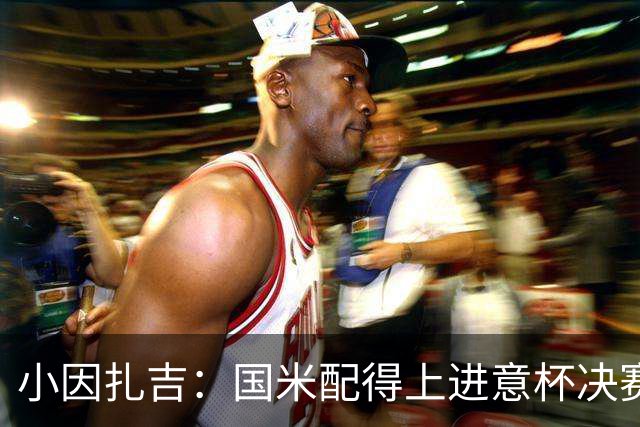 小因扎吉：国米配得上进意杯决赛 意甲也要获佳绩