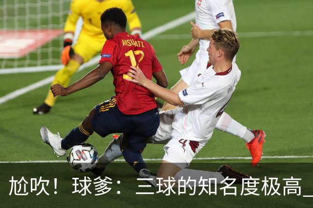 尬吹！球爹：三球的知名度极高 很多年轻女孩说他很帅
