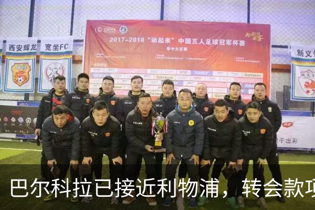 巴尔科拉已接近利物浦，转会款项细节和后续部署