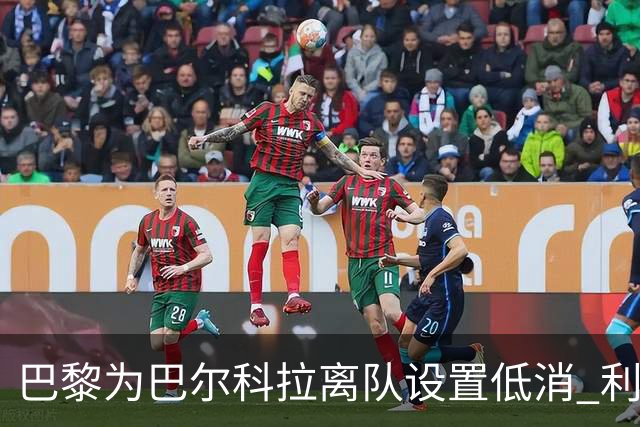 巴黎为巴尔科拉离队设置低消 利物浦想要必掏1.7亿欧