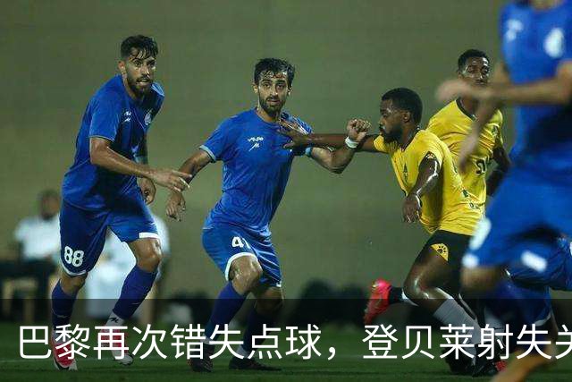 巴黎再次错失点球，登贝莱射失关键罚球