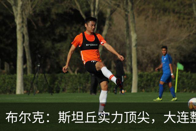 布尔克：斯坦丘实力顶尖，大连整体表现优秀