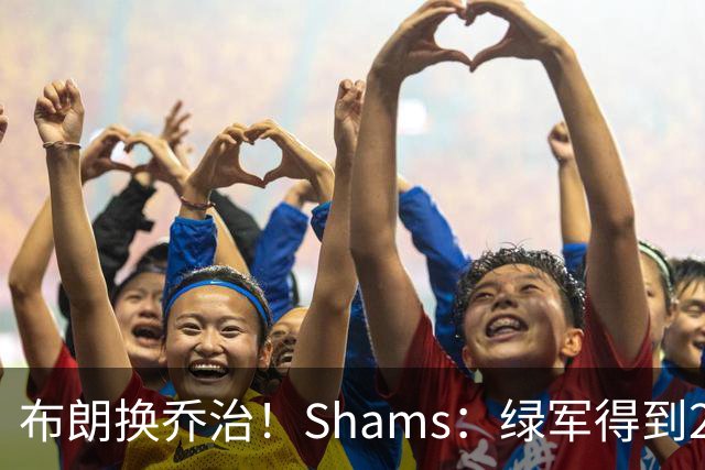 布朗换乔治！Shams：绿军得到28&31年首轮签 28&30年次轮签