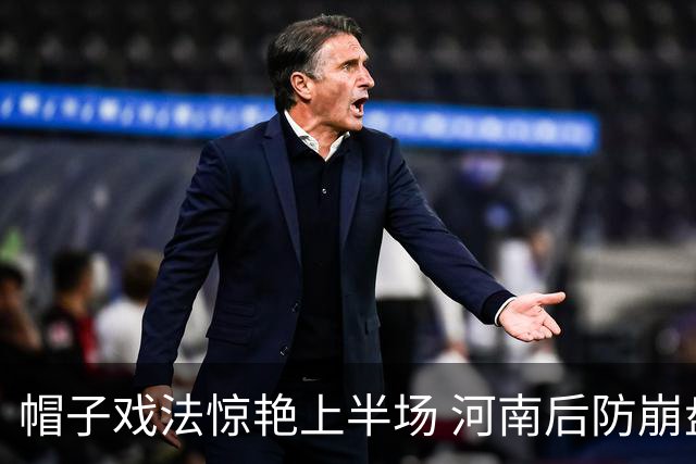 帽子戏法惊艳上半场 河南后防崩盘4-4