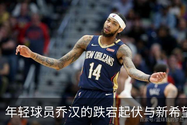 年轻球员乔汉的跌宕起伏与新希望