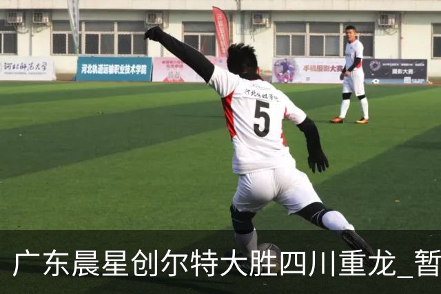 广东晨星创尔特大胜四川重龙 暂锁附加赛名额