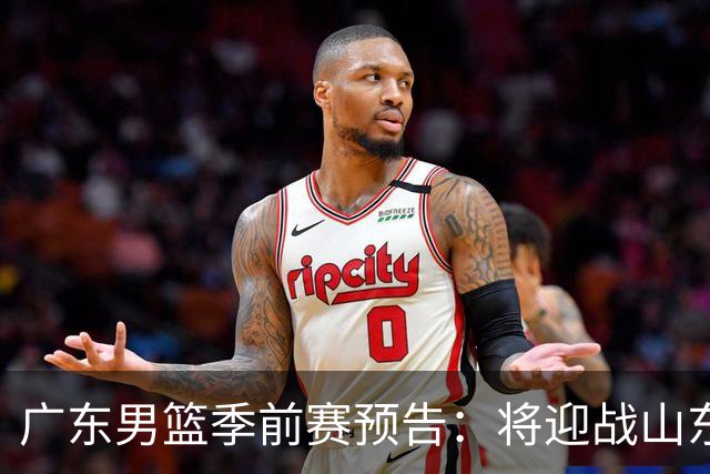 广东男篮季前赛预告：将迎战山东、广州和天津