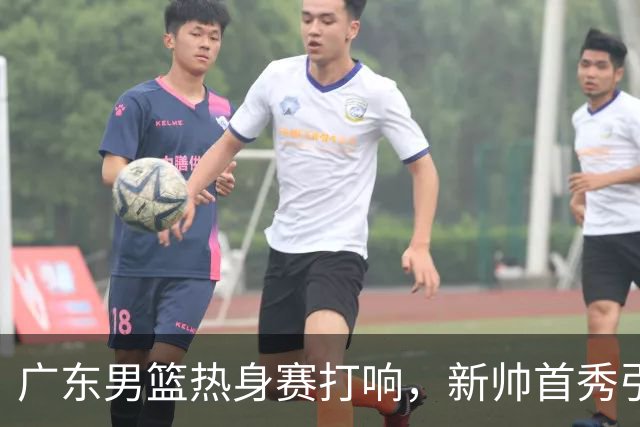 广东男篮热身赛打响，新帅首秀引关注