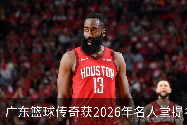 广东篮球传奇获2026年名人堂提名，杜锋与朱芳雨并列