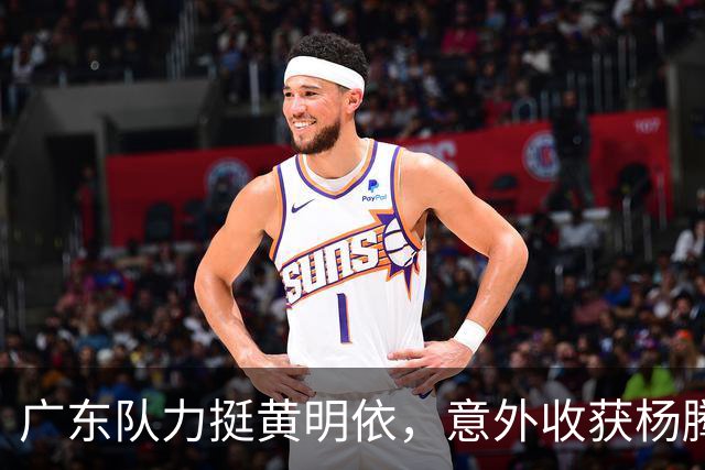 广东队力挺黄明依，意外收获杨腾飞引关注