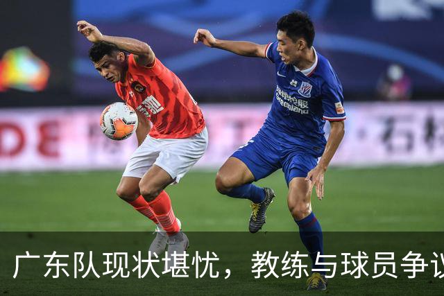 广东队现状堪忧，教练与球员争议不断