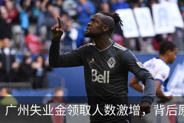 广州失业金领取人数激增，背后原因引人关注
