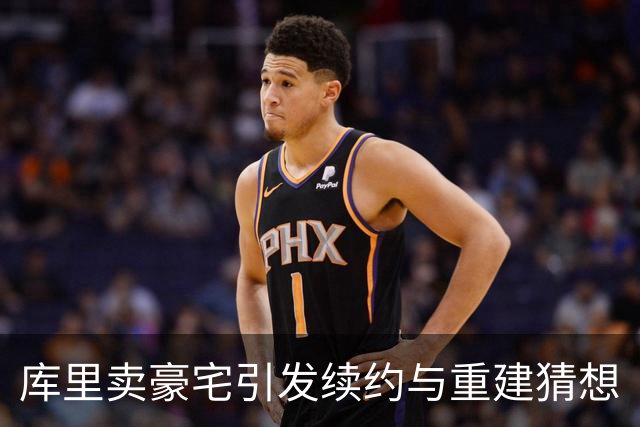 库里卖豪宅引发续约与重建猜想