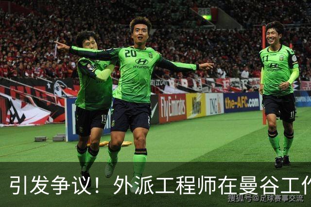 引发争议！外派工程师在曼谷工作与安全问题