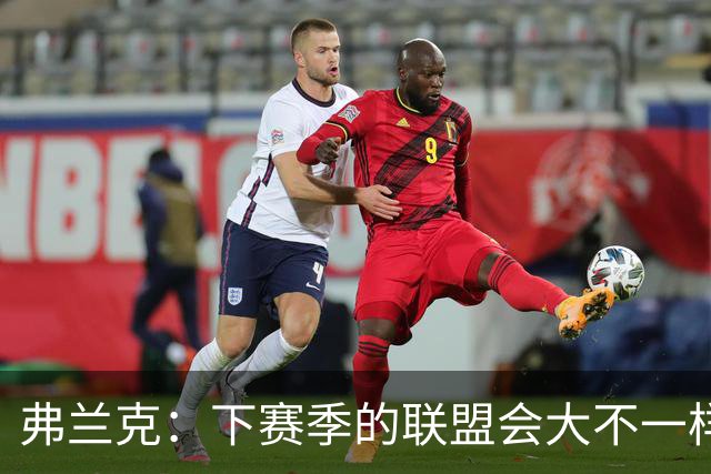 弗兰克：下赛季的联盟会大不一样 竞争强度提升 各队都会全力以赴