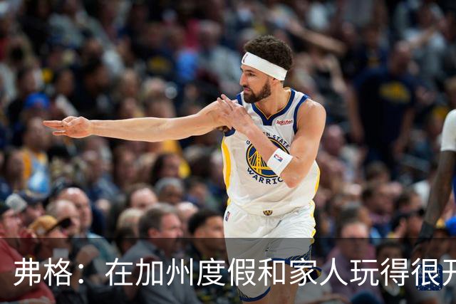 弗格：在加州度假和家人玩得很开心 差不多该收心回归工作了