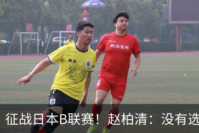 征战日本B联赛！赵柏清：没有选择就是最好的选择 挑战与机遇并存