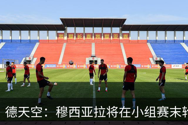 德天空：穆西亚拉将在小组赛末轮轮休 翁达夫将首发出战