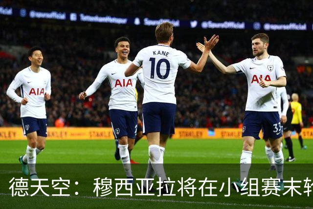 德天空：穆西亚拉将在小组赛末轮轮休 翁达夫将首发出战