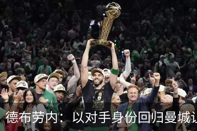德布劳内：以对手身份回归曼城让我不舒服