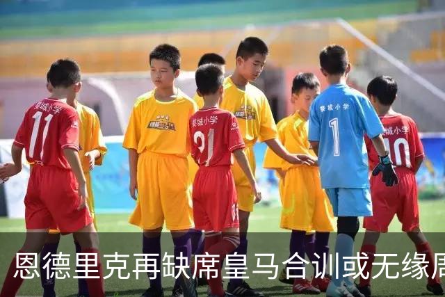 恩德里克再缺席皇马合训或无缘周末亮相
