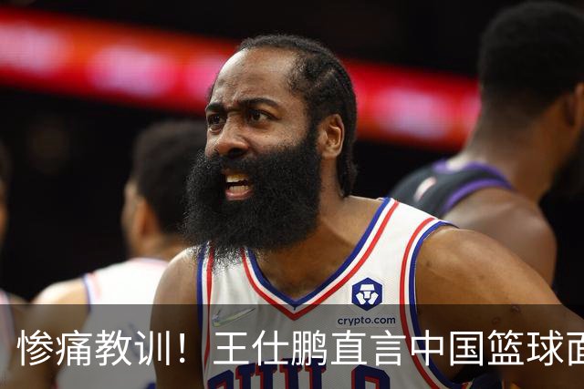惨痛教训！王仕鹏直言中国篮球面临的尴尬现实