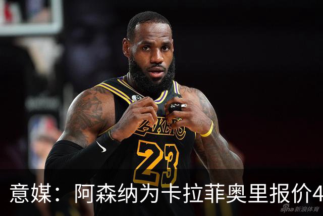 意媒：阿森纳为卡拉菲奥里报价4000万欧+分成