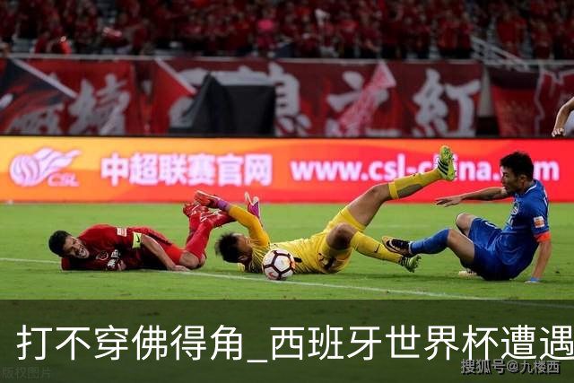 打不穿佛得角 西班牙世界杯遭遇“系统局”?