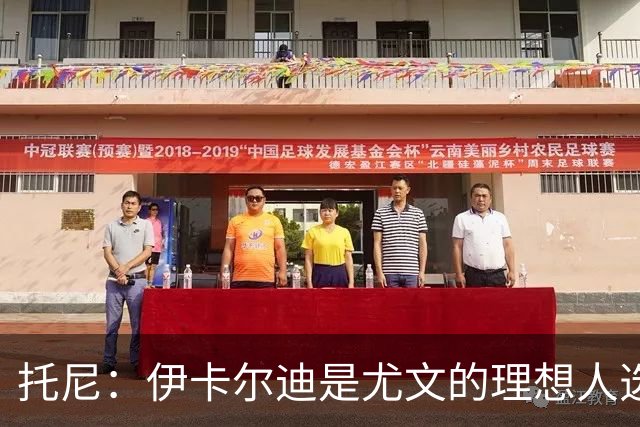 托尼：伊卡尔迪是尤文的理想人选 斯卡马卡还得练