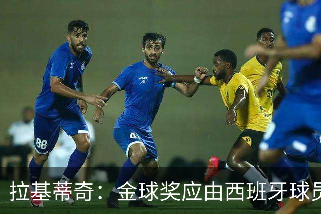 拉基蒂奇：金球奖应由西班牙球员获得，我心中的前三是奥利塞、亚马尔和罗德里