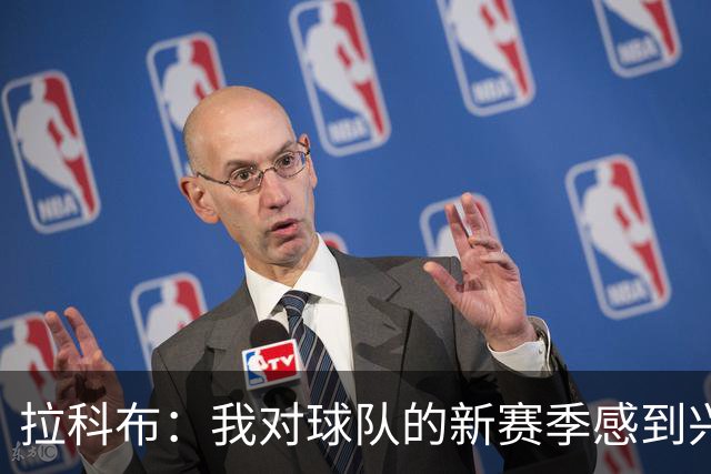 拉科布：我对球队的新赛季感到兴奋 不明白球迷的沮丧从何而来