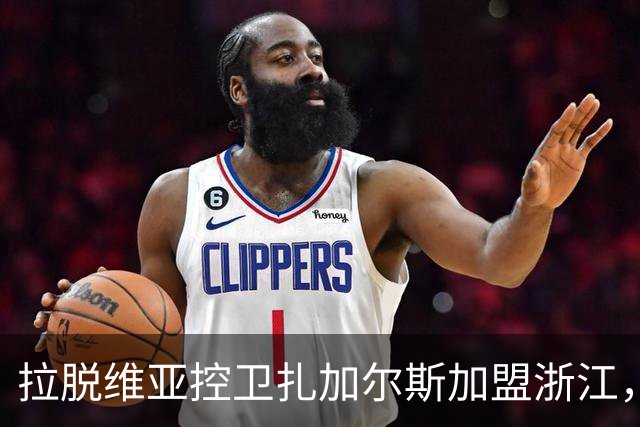 拉脱维亚控卫扎加尔斯加盟浙江，他能适应CBA吗？