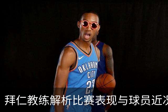 拜仁教练解析比赛表现与球员近况