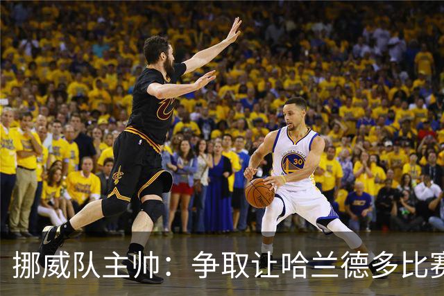 挪威队主帅：争取让哈兰德多比赛 他是世界上最好的前锋之一