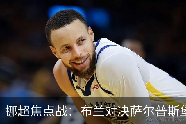 挪超焦点战：布兰对决萨尔普斯堡，谁能在伤病潮中逆袭？