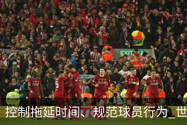 控制拖延时间、规范球员行为 世界杯推动足球比赛规则迭代升级