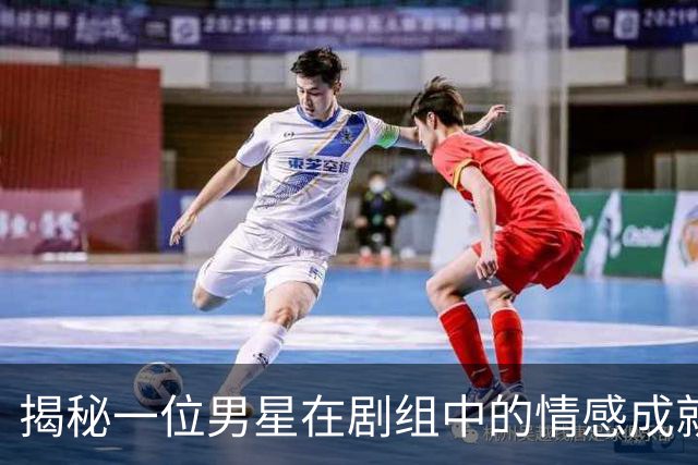 揭秘一位男星在剧组中的情感成就与困境