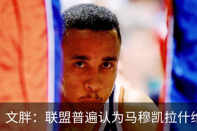 文胖：联盟普遍认为马穆凯拉什维利将加盟湖人 顶替八村塁的位置