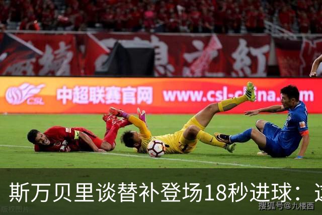 斯万贝里谈替补登场18秒进球：这太疯狂了，感觉非常棒