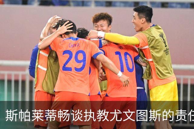 斯帕莱蒂畅谈执教尤文图斯的责任与激情